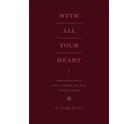 With All Your Heart : Orienting Your Mind, Desires, and Will toward Christ