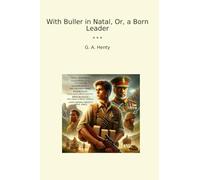 With Buller in Natal, Or, a Born Leader (Classic Books)