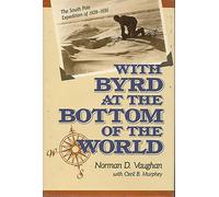 With Byrd at the Bottom of the World: The South Pole Expedition of 1928-1930