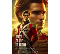 WITH CLIVE IN INDIA: Or, The Beginnings Of An Empirs : Classic Edition with Complete Original Illustrations