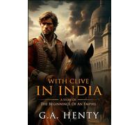 With Clive in India: Or, The Beginnings Of An Empirs : Complete with Classic illustrations and Annotation