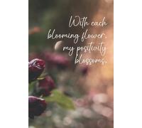 With Each Blooming Flower, My Positivity Blossoms.: Everyday Notes. Journal with a Beautiful Floral Cover for Students, Professionals, and Home Organizers.