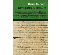With Essex in Ireland - Being Extracts from a Journal Kept in Ireland During the Year 1599 by Mr. Henry Harvey, Sometime Secretary to Robert Devereux, Earl of Essex