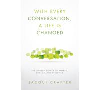 With Every Conversation, a Life Is Changed: The Unseen Power of Words, Energy, and Presence