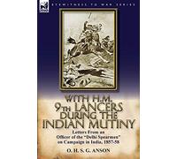 With H.M. 9th Lancers During the Indian Mutiny: Letters from an Officer of the Delhi Spearmen on Campaign in India, 1857-58