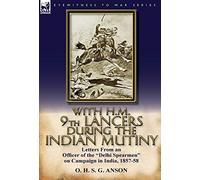 With H.M. 9th Lancers During the Indian Mutiny: Letters from an Officer of the Delhi Spearmen on Campaign in India, 1857-58
