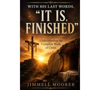 WITH HIS LAST WORDS, "IT IS FINISHED" Understanding the Complete Work of Christ