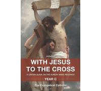 With Jesus to the Cross: A Lenten Guide on the Sunday Mass Readings: Year C