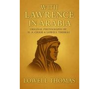 With Lawrence in Arabia: An illustrated chronicle of World War I campaigns across Arabia uncovering strategy courage and the fight for independence