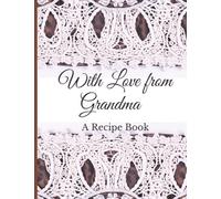 WITH LOVE FROM GRANDMA; A RECIPE BOOK: A Blank Recipe Book with Empty Pages to Write Down Recipes For Your Dear Grand Daughter