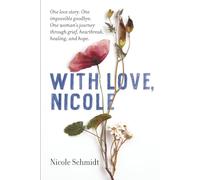 With Love, Nicole: One love story. One impossible goodbye. One woman's journey through grief, heartbreak, healing, and hope.