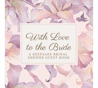 With Love to the Bride: A Bridal Shower Guest Book of Memories, Letters & Wishes: Elegant Keepsake for Guests to Share Advice, Love, and Special Moments
