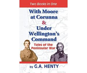 With Moore at Corunna & Under Wellington's Command: Tales of the Peninsular War
