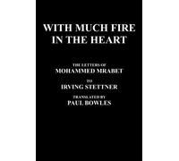 With Much Fire In The Heart: The Letters Of Mohammed Mrabet To Irving Stettner Translated By Paul Bowles