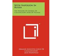 With Napoleon In Russia: The Memoirs Of General De Caulaincourt, Duke Of Vicenza