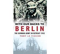 With Our Backs to Berlin: The Germany Army in Retreat 1945
