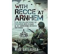 With Recce at Arnhem: The Recollections of Trooper Des Evans - A 1st Airborne Division Veteran