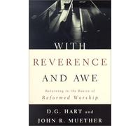 WITH REVERENCE AND AWE PB: Returning to the Basics of Reformed Worship