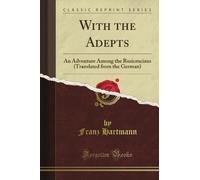 With the Adepts: An Adventure Among the Rosicrucians (Translated from the German) (Classic Reprint)