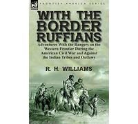 With the Border Ruffians: Adventures With the Rangers on the Western Frontier During the American Civil War and Against the Indian Tribes and Outlaws