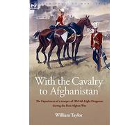 With the Cavalry to Afghanistan: The Experiences of a Trooper of H. M. 4th Light Dragoons During the First Afghan War