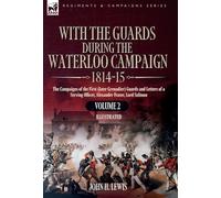 With the Guards During the Waterloo Campaign,1814-15: Volume 2: The Campaigns of the First (later Grenadier) Guards and Letters of a Serving Officer, Alexander Fraser, Lord Saltoun