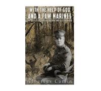 With the Help of God and a Few Marines: The Battles of Chateau Thierry and Belleau Wood