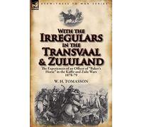 With the Irregulars in the Transvaal and Zululand: The Experiences of an Officer of Baker's Horse in the Kaffir and Zulu Wars 1878-79