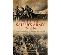 With the Kaiser's Army in 1914: A Neutral Observer in Belgium & France