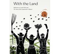 With the Land : Reflections on Land Work and Ten years of the Landworkers' Alliance