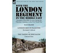 With the London Regiment in the Middle East, 1917: Accounts of the 60th Division During the Palestine Campaign in the First World War----London Men in ... & The Taking of Jerusalem by Edmund Dane