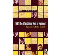 With the Sharpened Axe of Reason: Approaches to Walter Benjamin