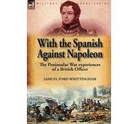 With the Spanish Against Napoleon: the Peninsular War experiences of a British Officer