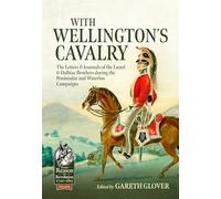 With Wellington's Cavalry: The Letters & Journals of the Luard & Dalbiac brothers during the Peninsular and Waterloo Campaigns (From Reason to Revolution 1721-1815)