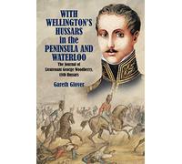With Wellington's Hussars in the Peninsula and at Waterloo: The Journal of Lieutenant George Woodberry, 18th Hussars