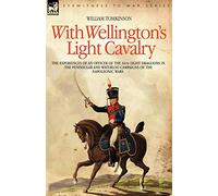 With Wellington's Light Cavalry - the experiences of an officer of the 16th Light Dragoons in the Peninsular and Waterloo campaigns of the Napoleonic wars