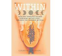 Within: Healing Through Sacred Feminine Archetypes - Awaken the Goddess Within
