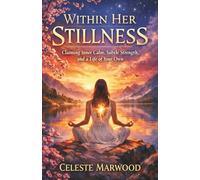 WITHIN HER STILLNESS By Celeste Marwood: Claiming Inner Calm, Subtle Strength, and a Life of Your Own