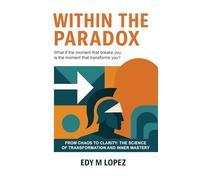 Within The Paradox: From Chaos to Clarity - The Science of Transformation & Inner Mastery