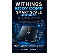 Withings Body Comp Smart Scale User Guide: A Complete Step-by-Step Manual for Easy Setup, Smart Health Tracking, Hidden Features, Troubleshooting ... for Beginners (Wearables & Health Guides)