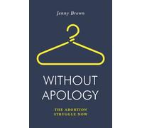 Without Apology : The Abortion Struggle Now