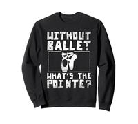 Without Ballet What's The Point Dance Lover Ballerina Sweatshirt