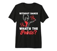 Without Dance What’s The Pointe? Funny Ballet Pun Premium T-Shirt
