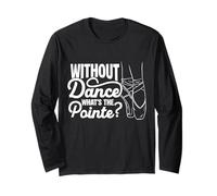 Without Dance What's The Pointe? Ballet Dancer Recital Long Sleeve T-Shirt