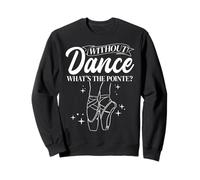 WITHOUT Dance WHAT'S THE POINTE? Ballet Dancer Sweatshirt