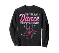WITHOUT Dance WHAT'S THE POINTE? Ballet Dancer Sweatshirt