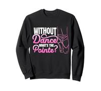 WITHOUT Dance WHAT'S THE Pointe? Ballet Dancer Sweatshirt