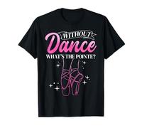 Without Dance What's The Pointe? Ballet Dancer T-Shirt