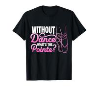 Without Dance What's The Pointe? Ballet Dancer T-Shirt
