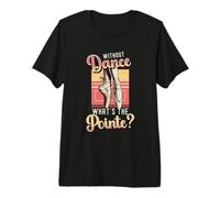 Without Dance What's The Pointe Ballet Dancing Premium T-Shirt